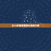 女16岁最想要的礼物排行榜，送女孩子18岁礼物排行榜是什么？