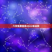 八字免费算命2022年运势，八字看2022年运势？