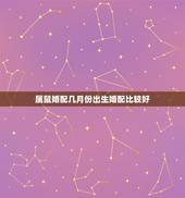 属鼠婚配几月份出生婚配比较好，属鼠的最好婚配是什么