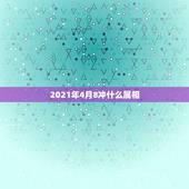 2021年4月8冲什么属相，2021年什么属相犯太岁或者冲太岁