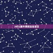 2022属牛男孩出生吉日，2022年属牛人命运