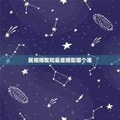 属相婚配和星座婚配哪个准，最古老的八字婚配与属相婚配哪个准确