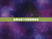 免费生辰八字看婚姻超准，免费生辰八字算婚姻
