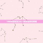 1986年属虎女2021年的运势和婚姻，1986年属虎2021年婚姻