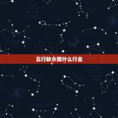五行缺水做什么行业，五行缺水的女人从事什么