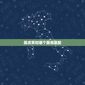 属虎男和哪个属相最配，属老虎男和什么属相配