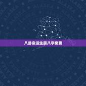 八卦命运生辰八字免费，免费测生辰八字命运