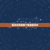 属虎女孩搞哪个属相男孩好，属虎的女孩找什么属相好？