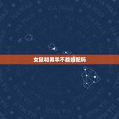 女鼠和男羊不能婚配吗，属羊男和属鼠女能不能相配