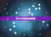 2022年犯白虎属相，生肖白虎属于什么时候