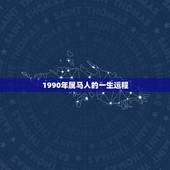 1990年属马人的一生运程，1990年生肖属马请问90年是什么马？大神