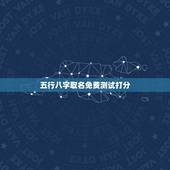 五行八字取名免费测试打分，八字姓名免费测试打分？