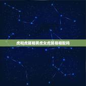 虎和虎属相男虎女虎属相相配吗，男虎和属相什么相配？