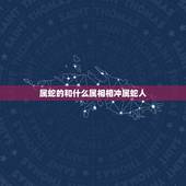 属蛇的和什么属相相冲属蛇人，结婚属蛇的和什么属相相配相克