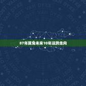87年属兔未来10年运势走向，32岁属蛇三飞冲天