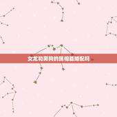 女龙和男狗的属相能婚配吗，属相婚配：男属龙和女属狗相配吗