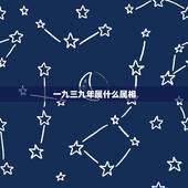 一九三九年属什么属相，一九三九年属什么