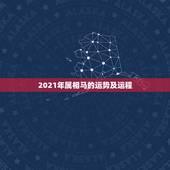 2021年属相马的运势及运程，属马2021年运势及运程详解