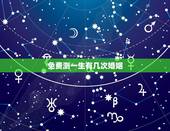 免费测一生有几次婚姻，测算我一生有几次婚姻生活