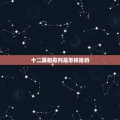 十二属相排列是怎样排的，十二生肖的排序是怎么来的？