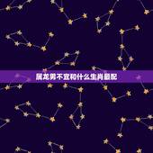 属龙男不宜和什么生肖最配，龙女不能配什么生肖