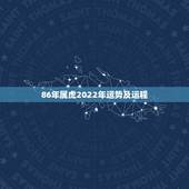86年属虎2022年运势及运程，属虎1986年男性2022年