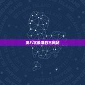 测八字最准的三网站，有哪位老师知道哪个网站免费测八字能测得比较准的？