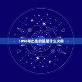 1996年出生的鼠是什么火命，一九九六年属是什么命