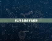 怎么看合盘会不会结婚，合盘推运中结婚的几种明确征兆【未完结】