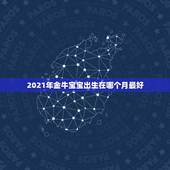 2021年金牛宝宝出生在哪个月最好，2021年牛宝宝几月旺父母