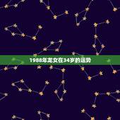 1988年龙女在34岁的运势，2022 年34岁的生肖