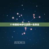 77年属蛇46岁以后的一生命运 77年属蛇的今年身体怎么样