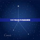 1997年出生牛的最佳婚配，1997女属牛人最佳婚配