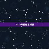 2021年最佳求婚日，2021年适合求婚日子，希望和生辰八字相符，谢谢