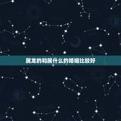 属龙的和属什么的婚姻比较好，属龙的女人和属鼠的婚姻好？还是和属牛的婚姻