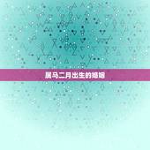 属马二月出生的婚姻，二月生属马婚姻我女儿是1990 年二月出生还没有男