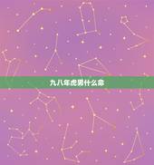 九八年虎男什么命，属虎的几点出生有福气