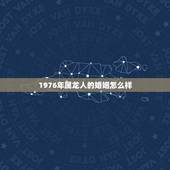 1976年属龙人的婚姻怎么样，1976年属龙人一生婚姻