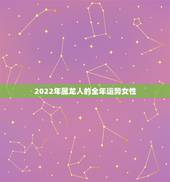 2022年属龙人的全年运势女性，属马2022 年运势及运程
