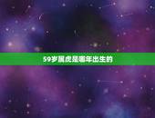 59岁属虎是哪年出生的，1962属虎人活几岁