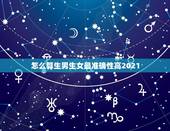 怎么算生男生女最准确性高2021，生男生女怎么算才最准确