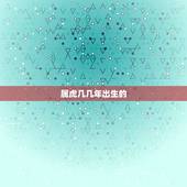 属虎几几年出生的，属虎是八几年出生的今年多大