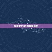 属虎女1999的最佳婚配，属虎的女人和什么属相最配