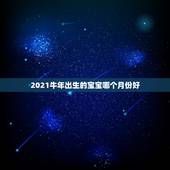 2021牛年出生的宝宝哪个月份好，牛年几月出生最好命2021年