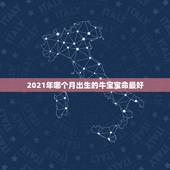 2021年哪个月出生的牛宝宝命最好，2021几月牛宝宝出生最好农历