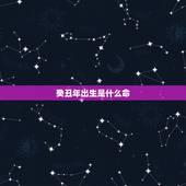 癸丑年出生是什么命，癸丑日生在哪个时辰好