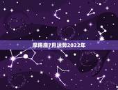 摩羯座7月运势2022年，魔羯座七月运程！急需！