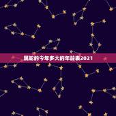 属蛇的今年多大的年龄表2021，2021年属蛇的多少岁