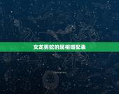 女龙男蛇的属相婚配表，女大龙与男属蛇婚配吗