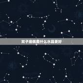双子座佩戴什么水晶更好，双子座适合戴什么手串